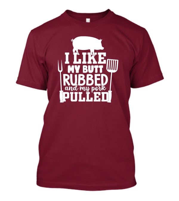I Like My Butt Rubbed And My Pork Pulled Pig Barbecue Grill Fork Spatula T-Shirt