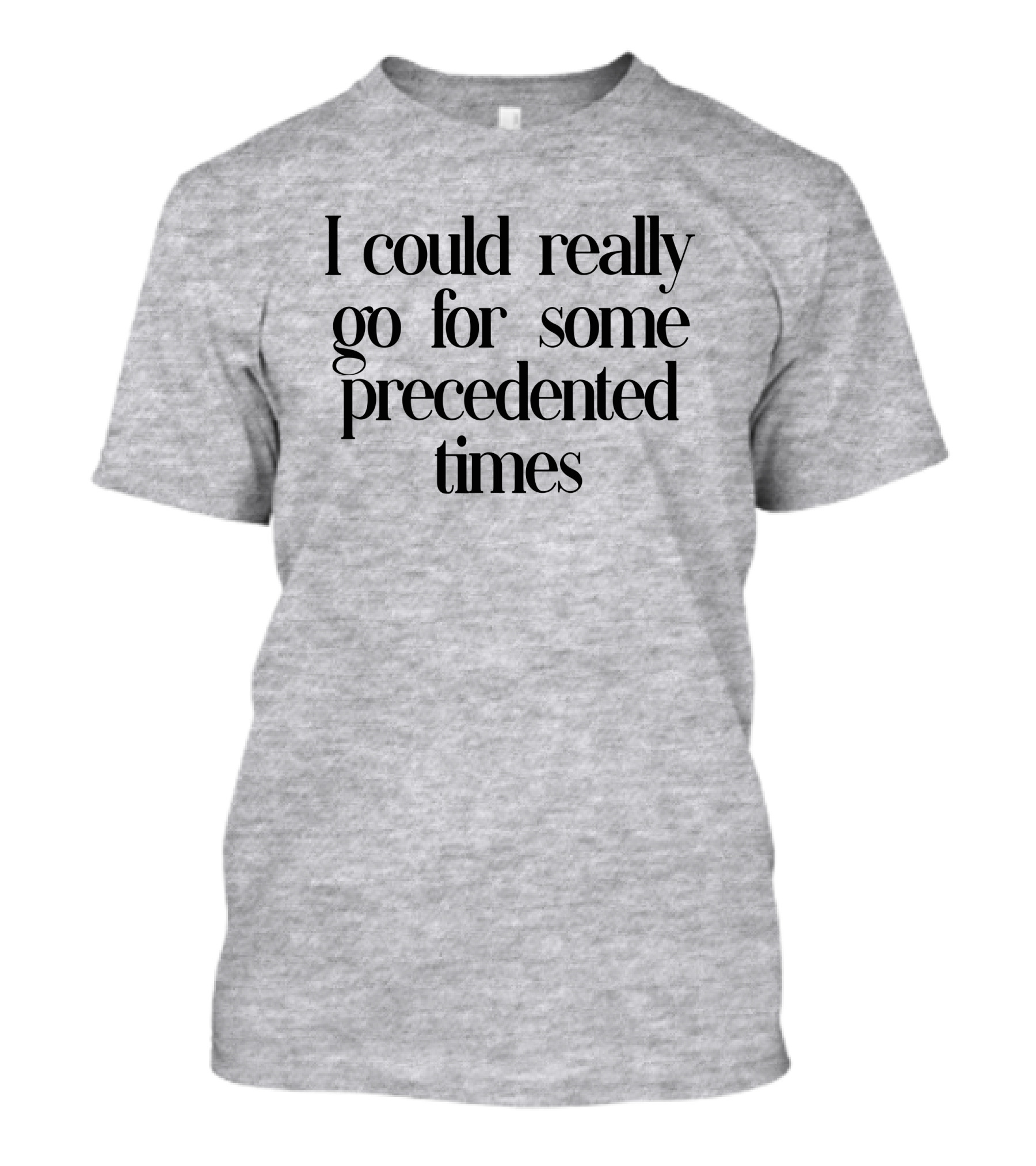 I Could Really Go For Some Precedented Times T-Shirt