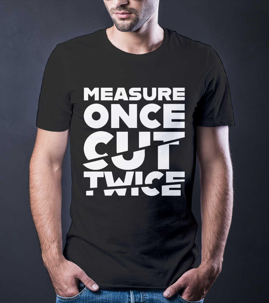 Measure Once Cut Twice Tested Store T-Shirt