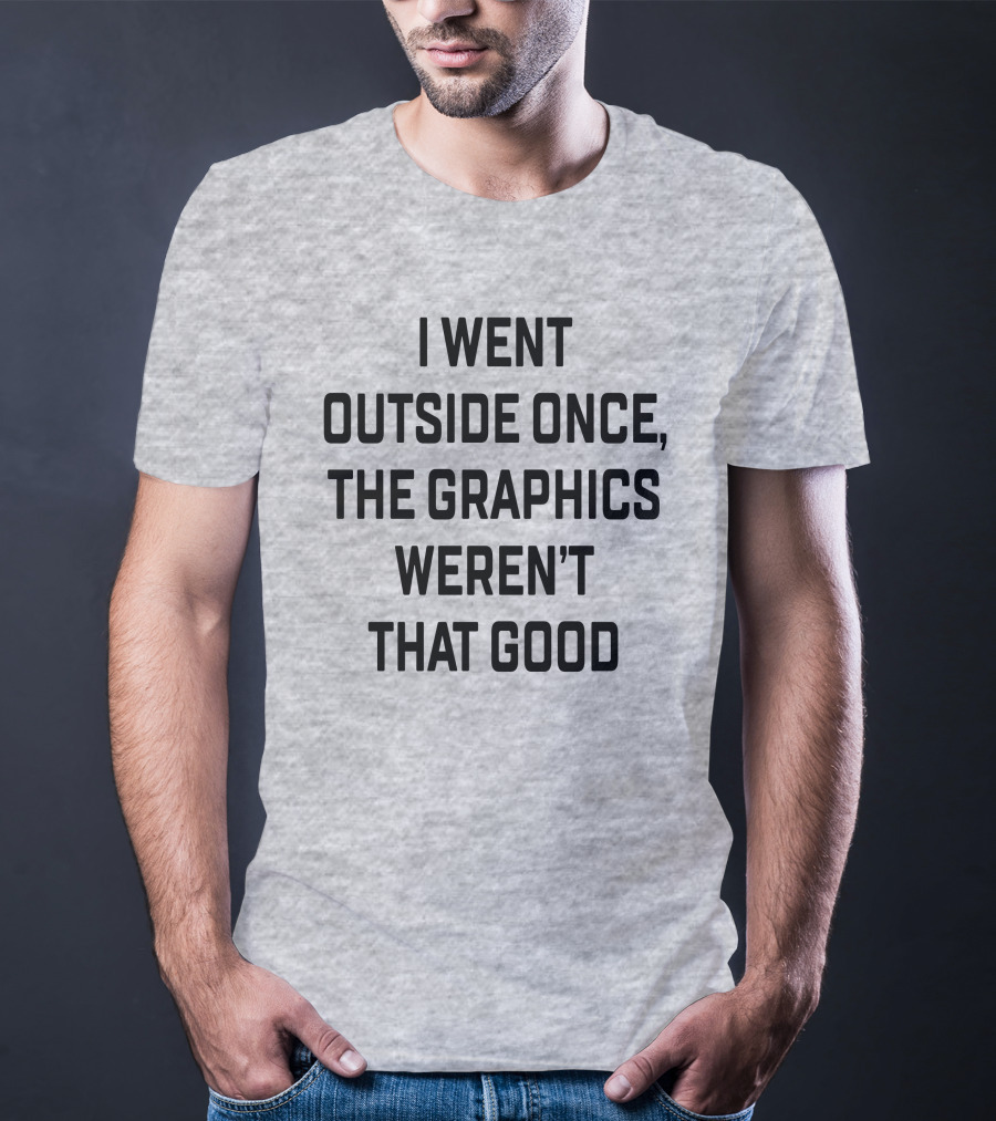 I Went Outside Once The Graphics Weren't That Good T-Shirt