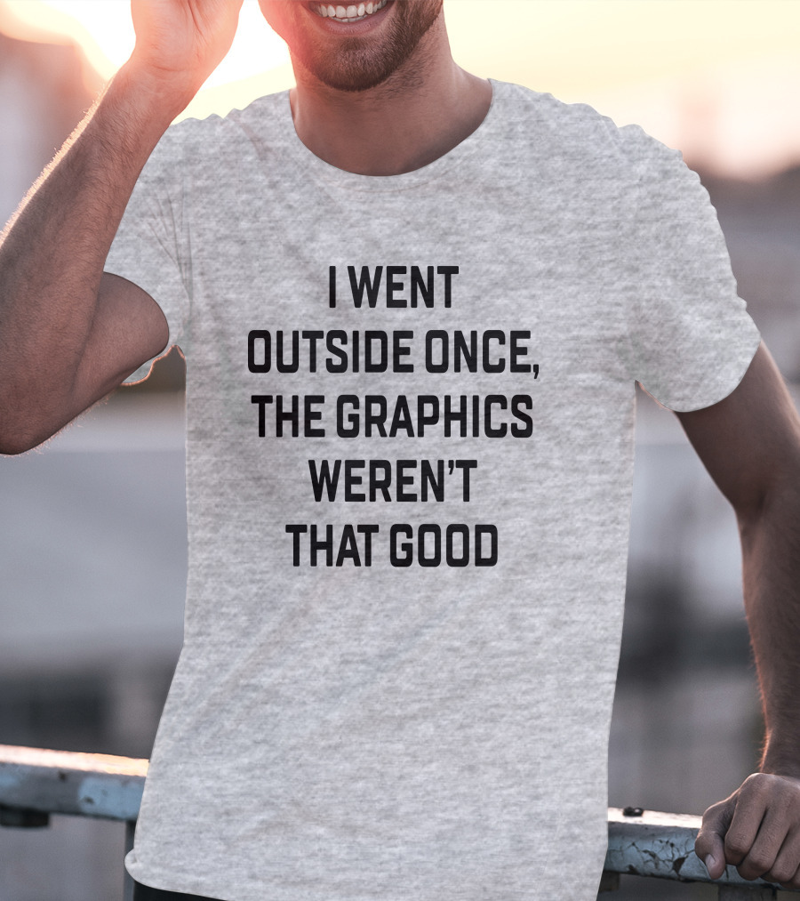 I Went Outside Once The Graphics Weren't That Good T-Shirt