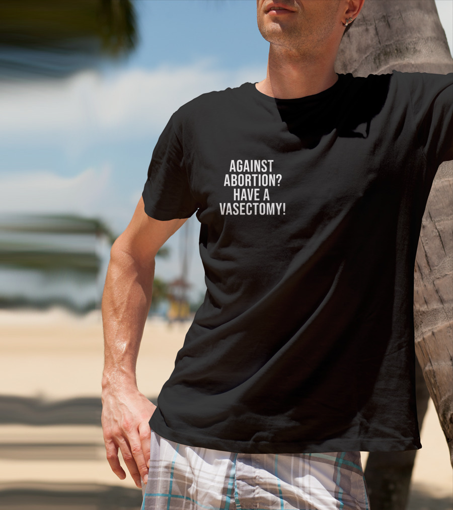Against Abortion Have A Vasectomy T-Shirt