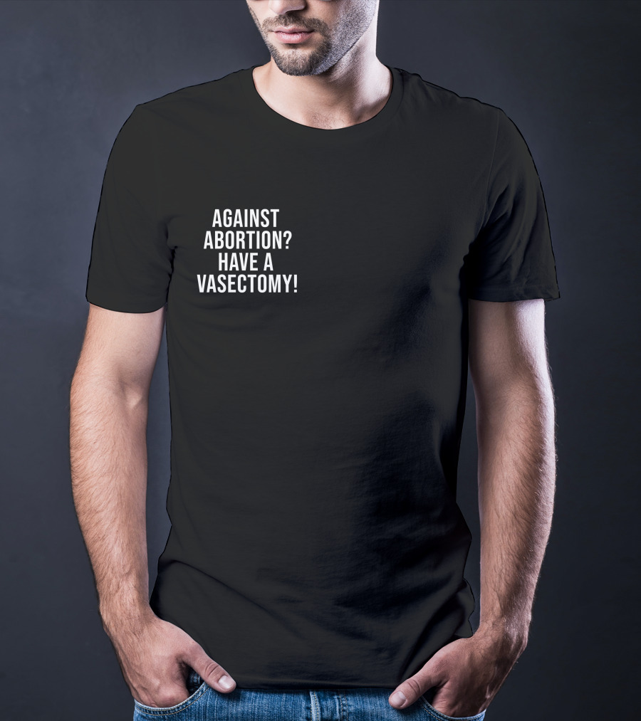 Against Abortion Have A Vasectomy T-Shirt