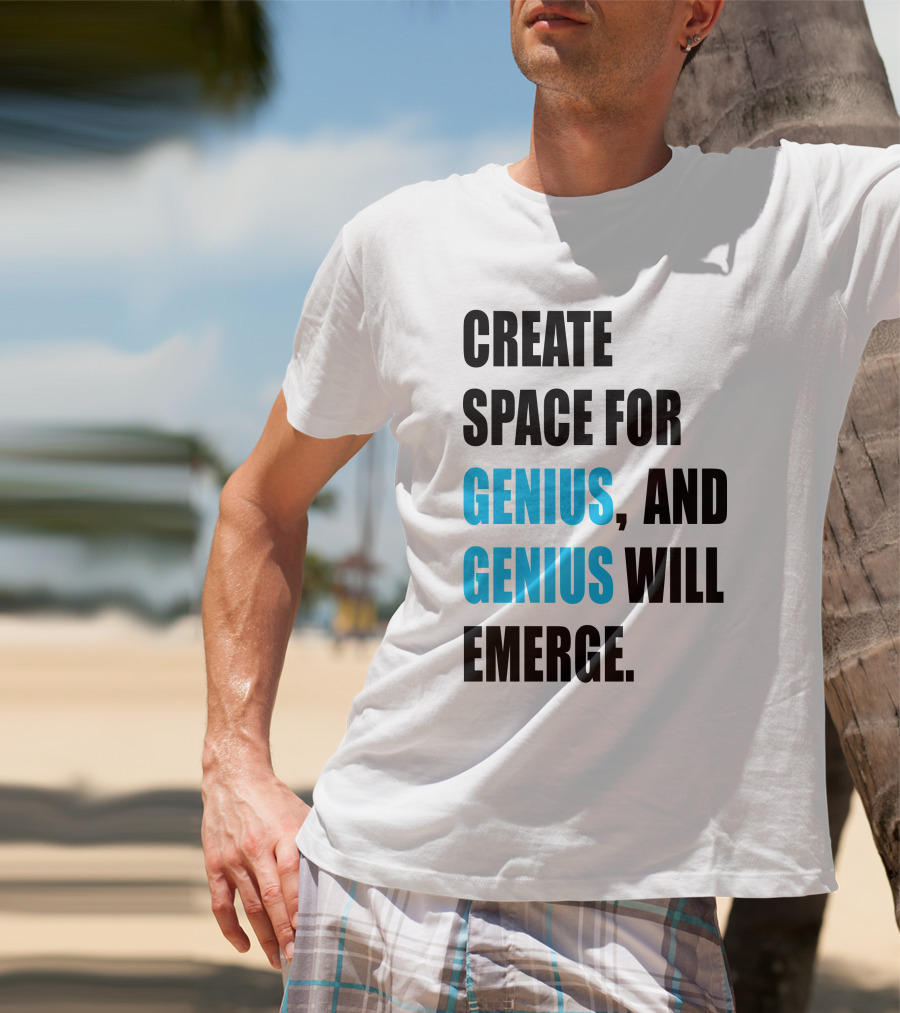 Create Space For Genius, And Genius Will Emerge T-Shirt