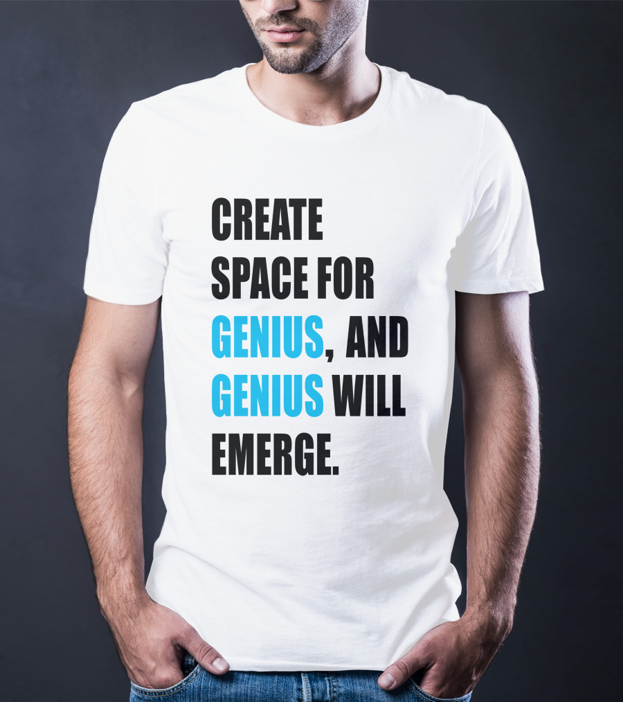 Create Space For Genius, And Genius Will Emerge T-Shirt