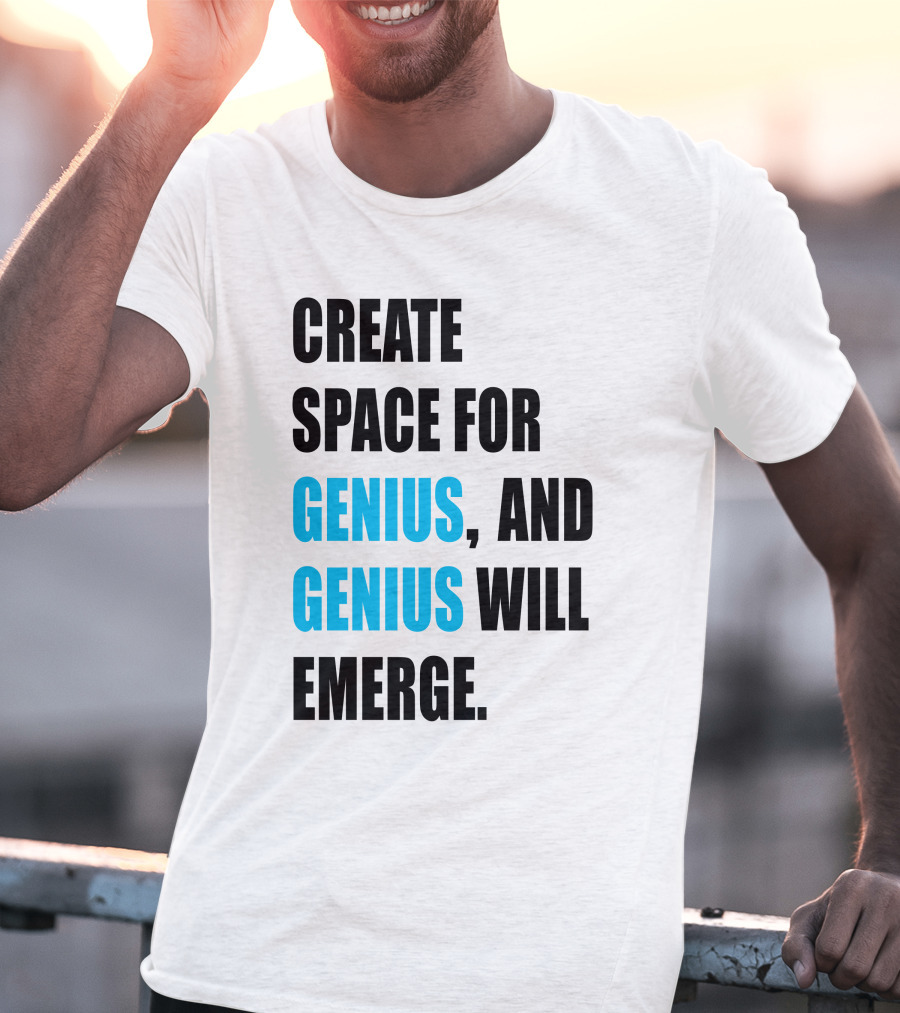Create Space For Genius, And Genius Will Emerge T-Shirt