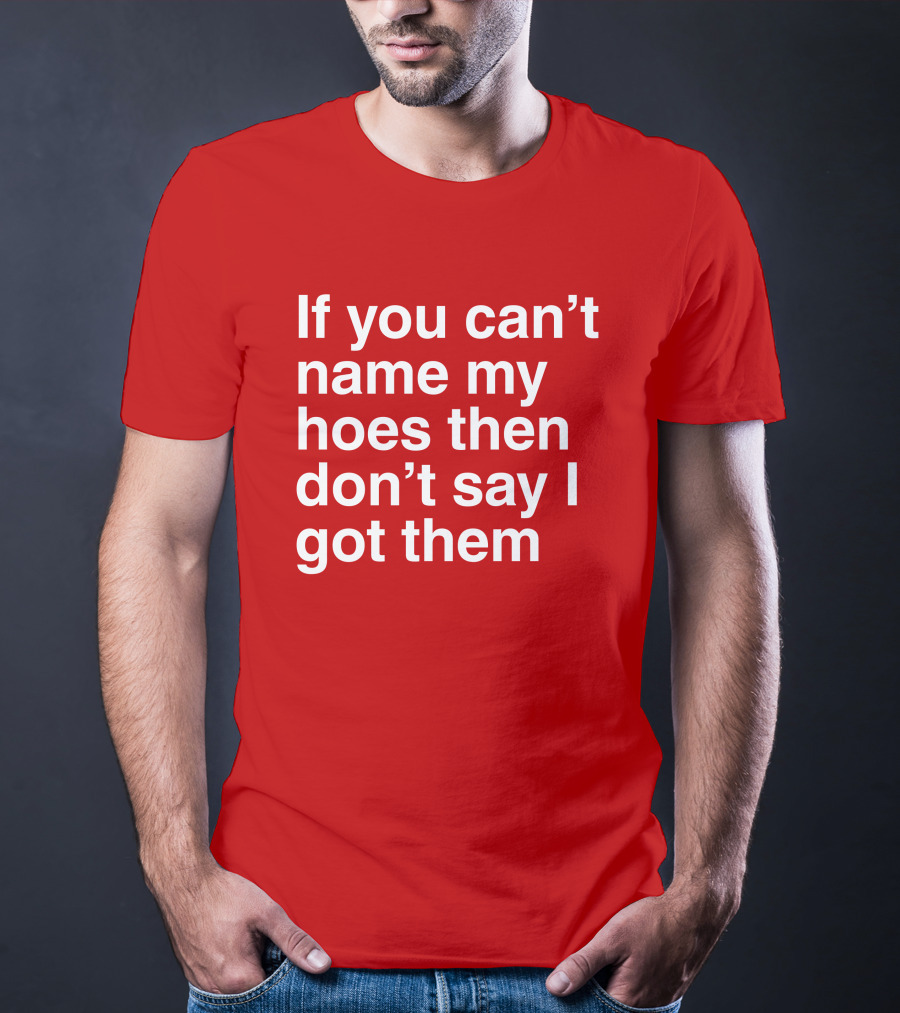 If You Can't Name My Hoes Then Don't Say I Got Them T-Shirt