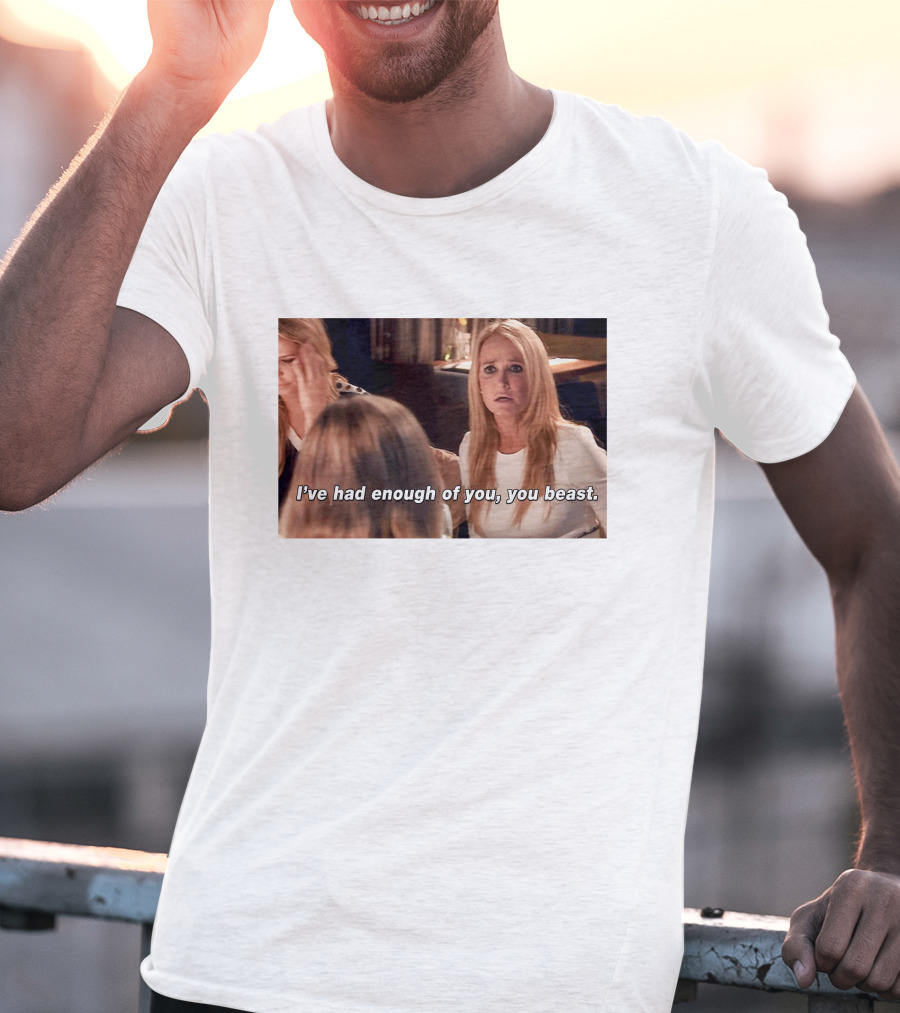 I've Had Enough Of You You Beast Kim Richards Real Housewives Of Beverly Hills Moment T-Shirt