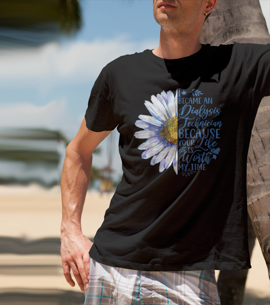 I Became An Dialysis Technician Because Your Life Is Worth My Time T-Shirt