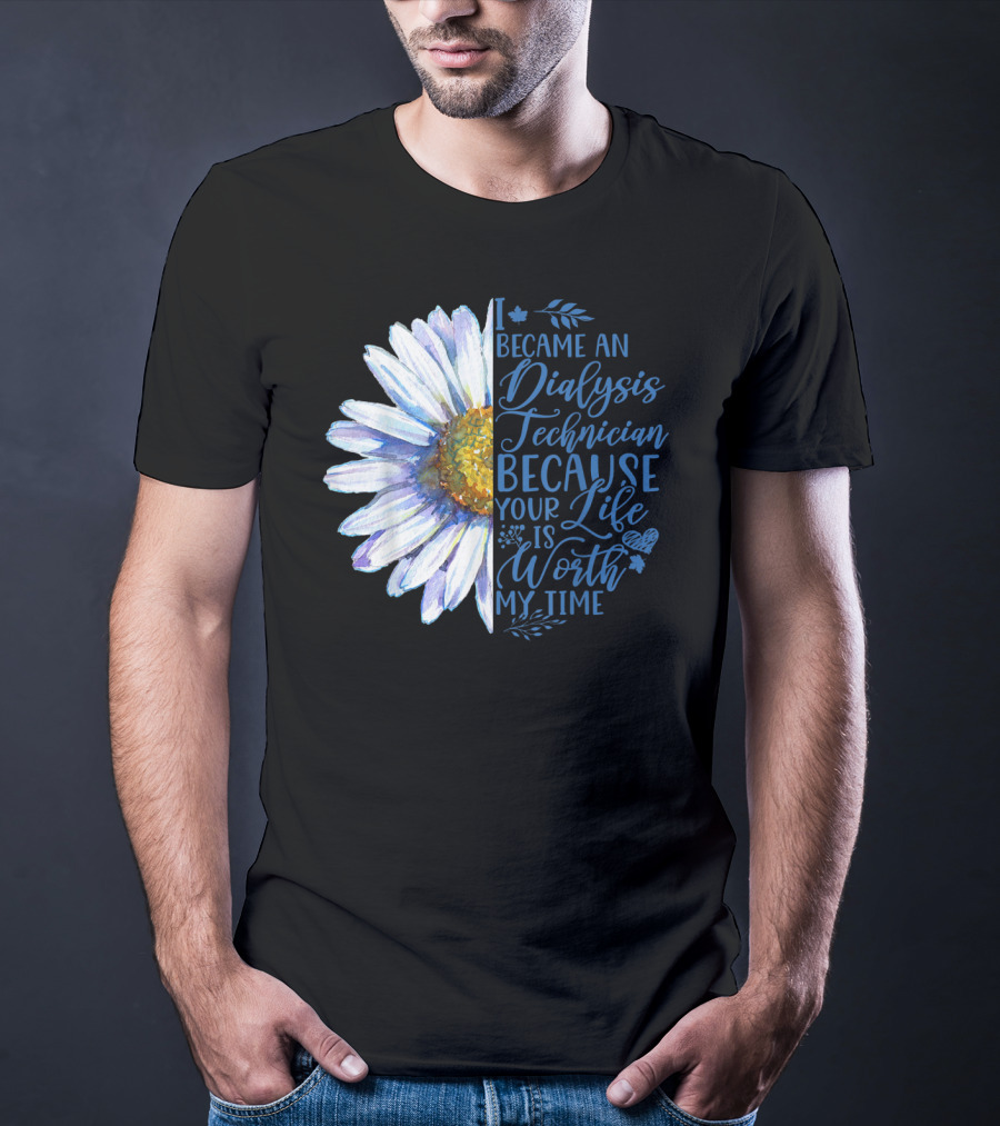 I Became An Dialysis Technician Because Your Life Is Worth My Time T-Shirt