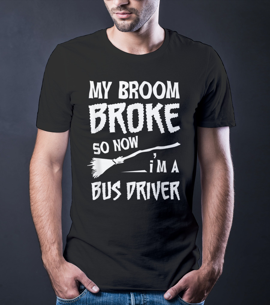 My Broom Broke So Now I'm A Bus Driver Broom T-Shirt