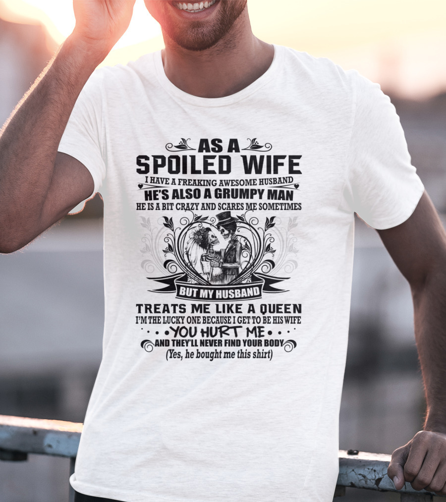 As Spoiled Wife I Have A Freaking Awesome Husband Grumpy Man Scares Me Sometimes Treats Me Like A Queen T-Shirt