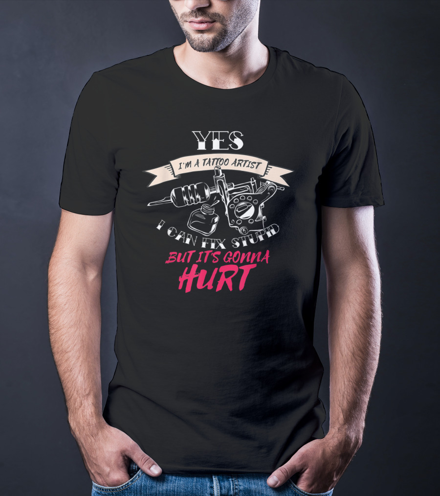 YES I'm A Tattoo Artist I Can Fix Stupid But It's Gonna Hurt T-Shirt