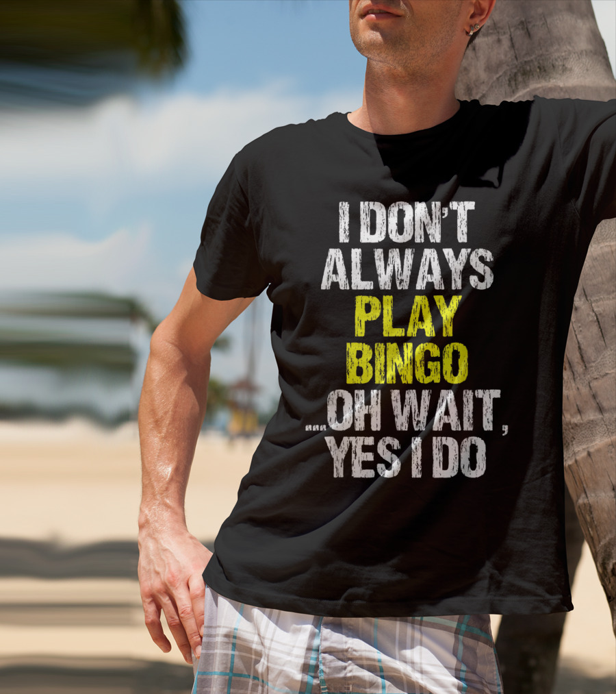 I Don't Always Play Bingo Oh Wait Yes I Do T-Shirt