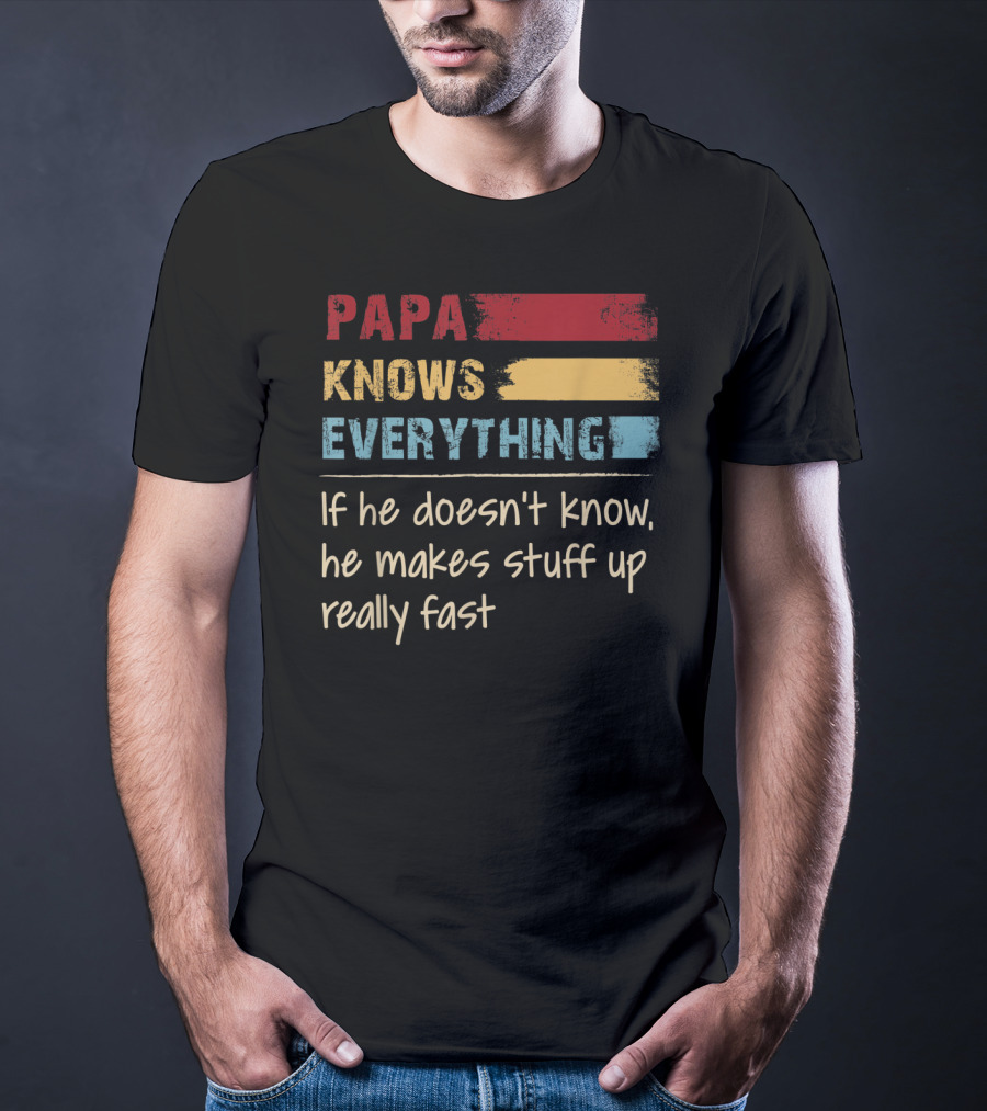 Papa Knows Everything If He Doesn’t Know He Makes Stuff Up Really Fast T-Shirt