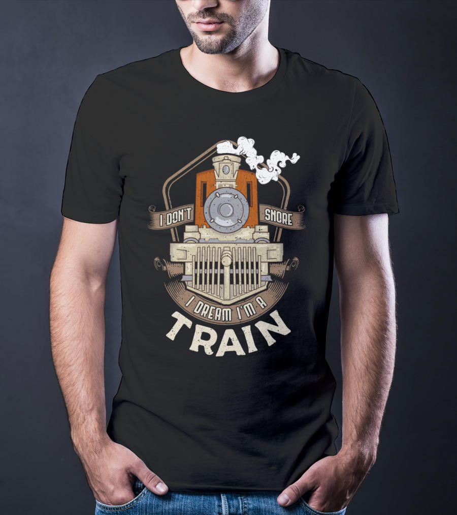 I Don't Snore I Dream I'm A Train Steam Locomotive T-Shirt