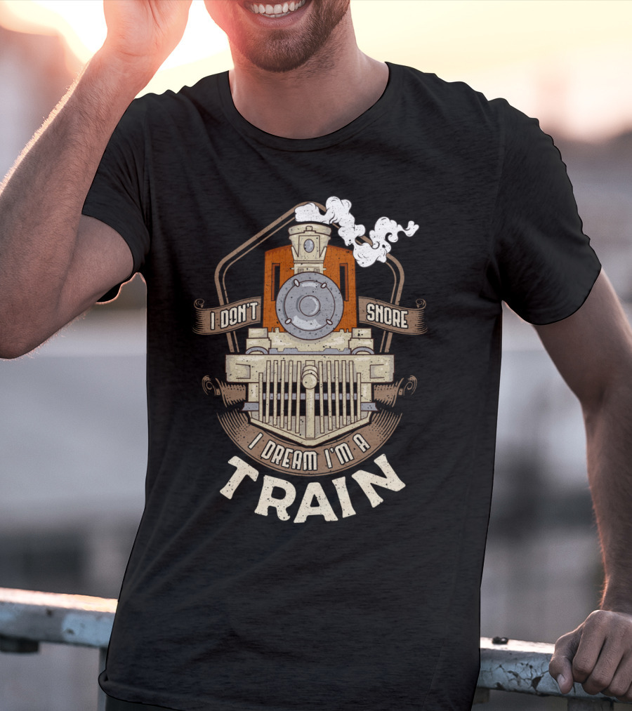 I Don't Snore I Dream I'm A Train Steam Locomotive T-Shirt