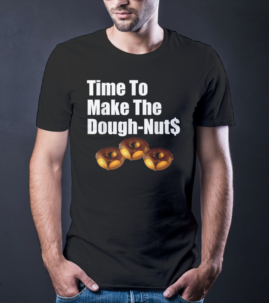 Time To Make The Dough-Nut$ T-Shirt