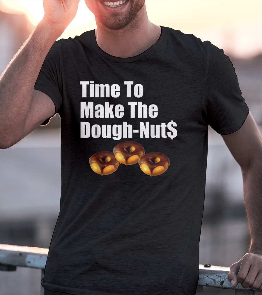 Time To Make The Dough-Nut$ T-Shirt