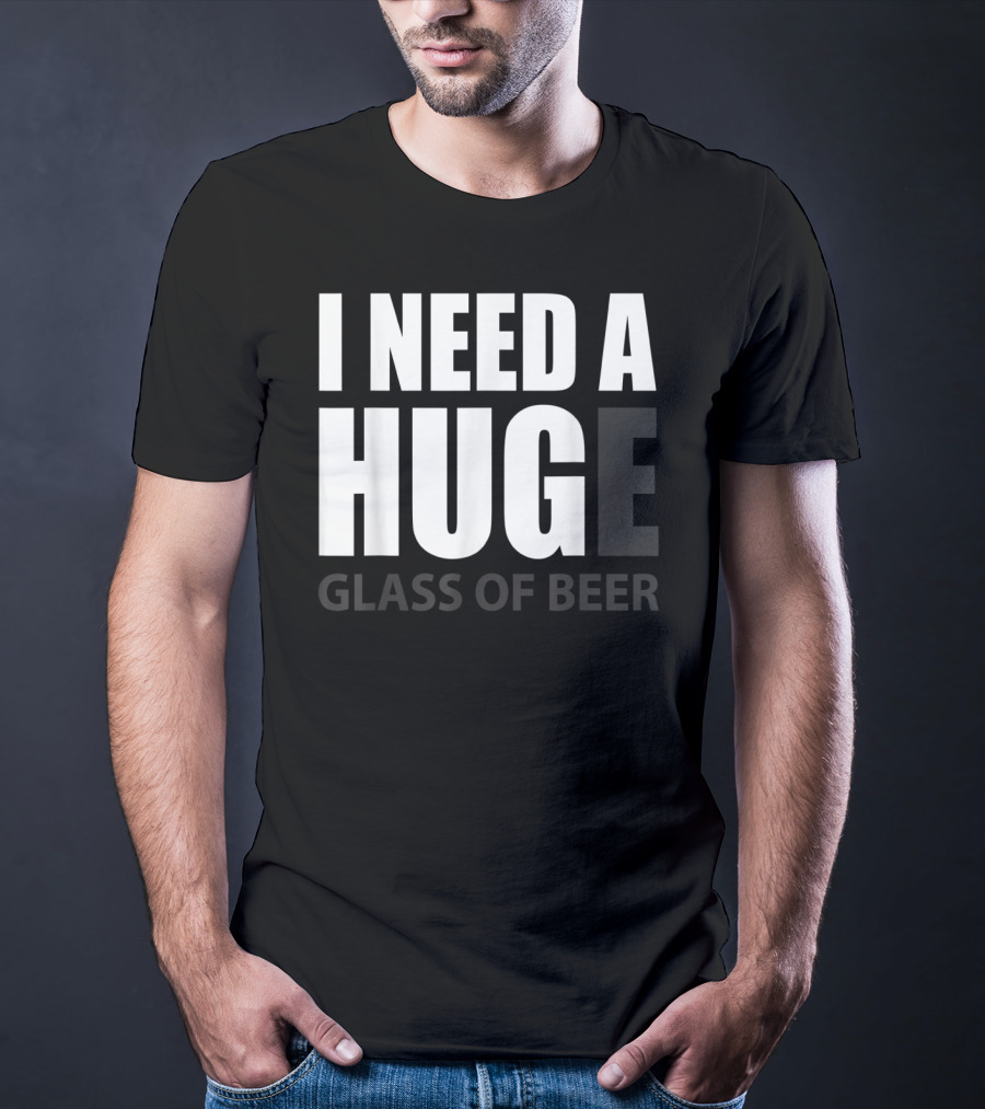 I Need A Huge Glass Of Beer T-Shirt