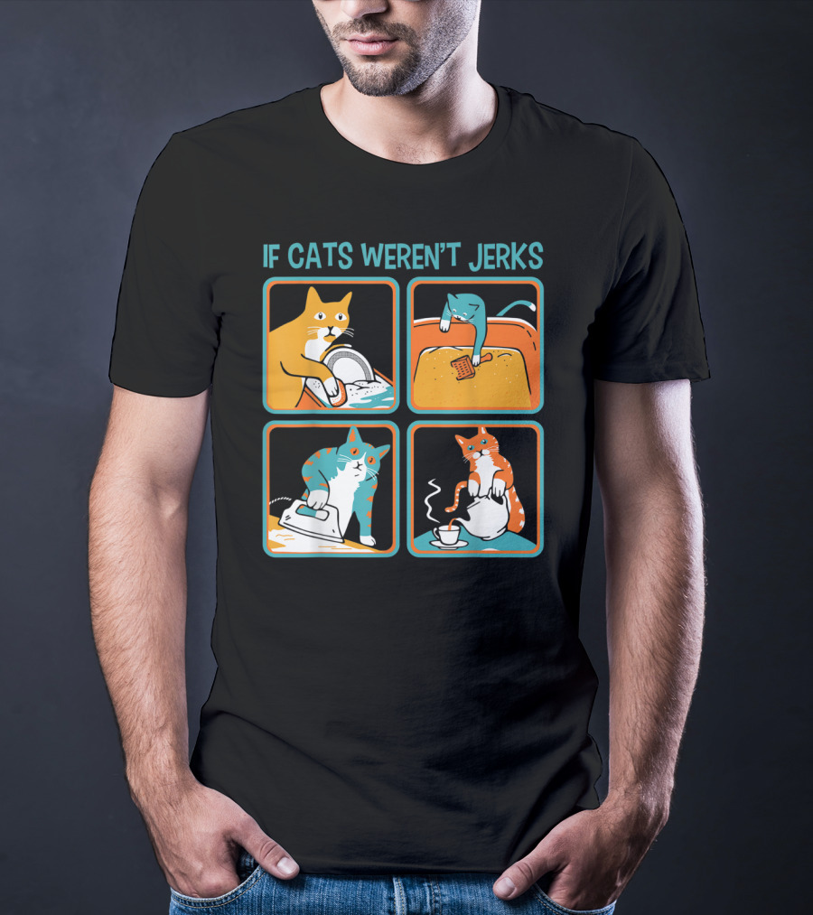 If Cats Weren't Jerks Dishwasher Bathtub Iron Tea T-Shirt