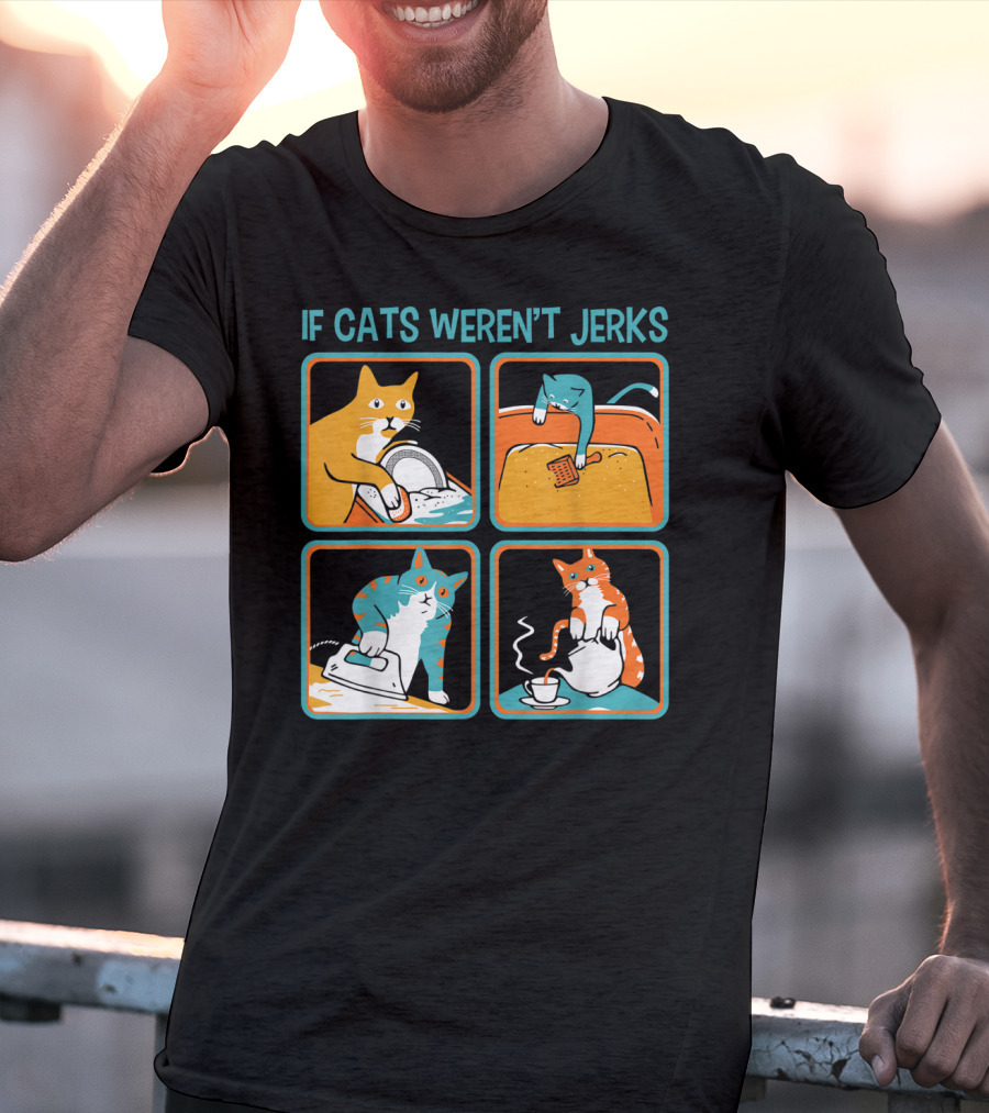 If Cats Weren't Jerks Dishwasher Bathtub Iron Tea T-Shirt