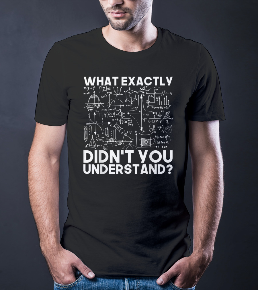 What Exactly Didn't You Understand Physicist Math Physics Science Idea T-Shirt