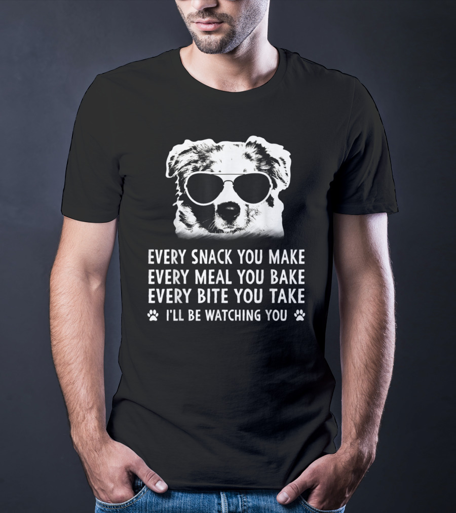 Every Snack You Make Every Meal You Bake Every Bite You Take I'll Be Watching You Aussie Dog T-Shirt