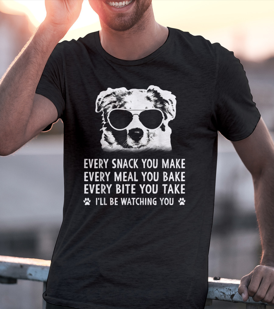 Every Snack You Make Every Meal You Bake Every Bite You Take I'll Be Watching You Aussie Dog T-Shirt