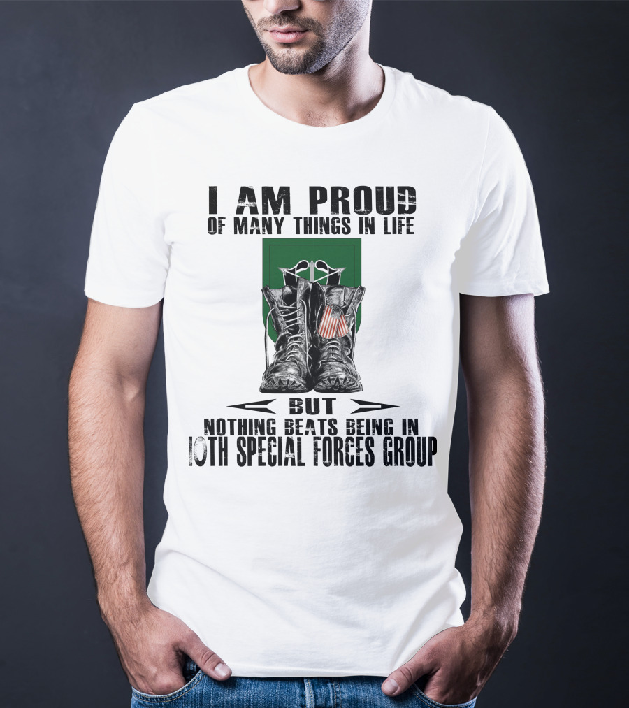 I Am Proud Of Many Things In Life But Nothing Beats Being In 10Th Special Forces Group T-Shirt