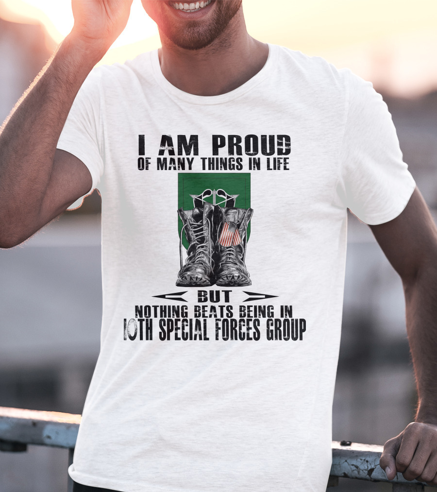 I Am Proud Of Many Things In Life But Nothing Beats Being In 10Th Special Forces Group T-Shirt