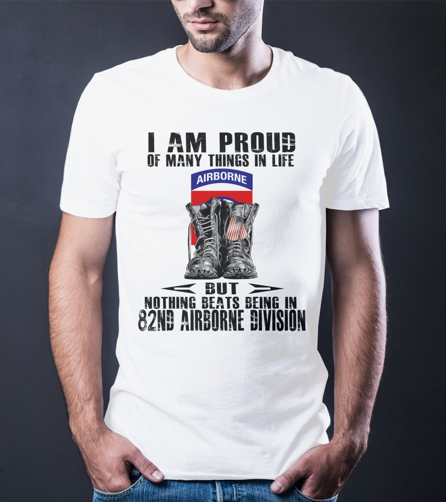 I Am Proud Of Many Things In Life But Nothing Beats Being In 82Nd Airborne Division Airborne With Boots T-Shirt