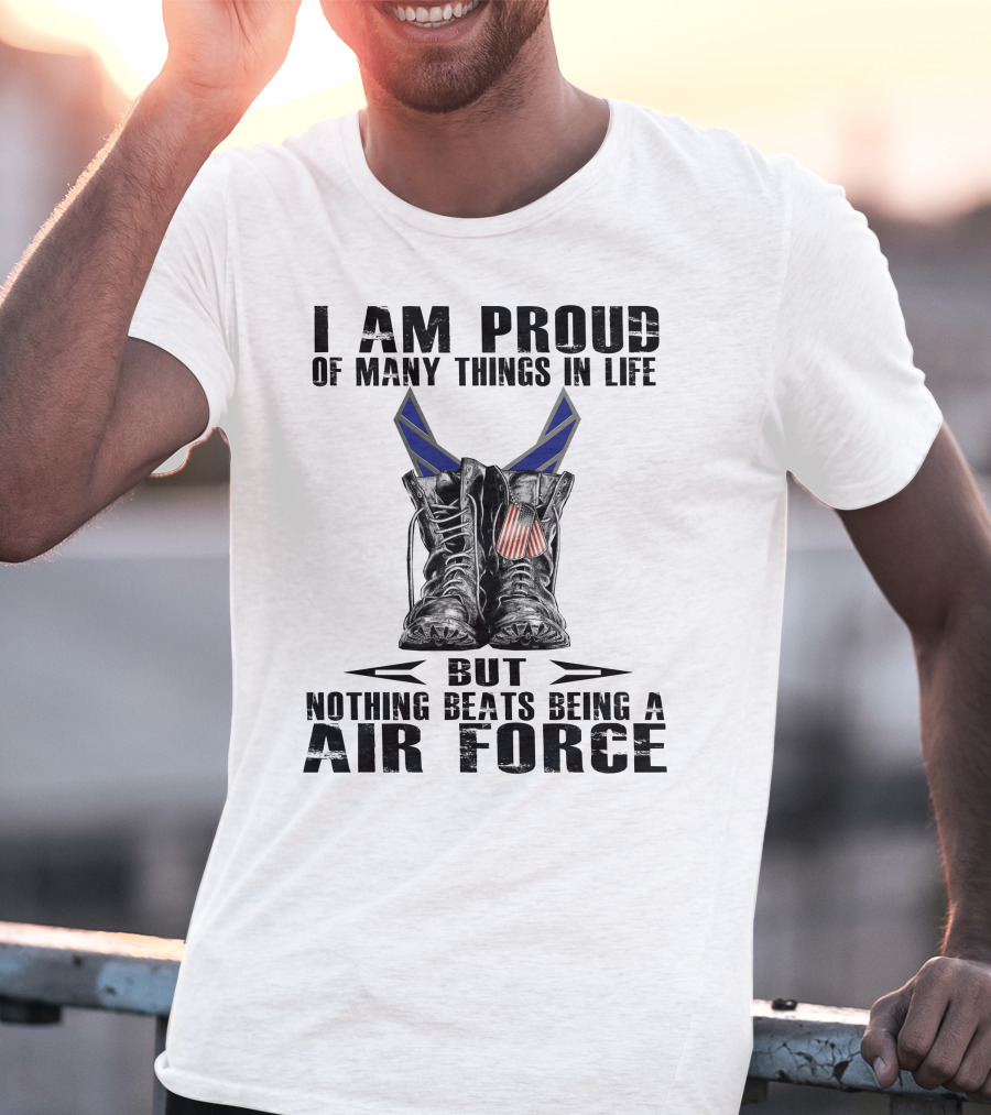 I Am Proud Of Many Things In Life But Nothing Beats Being Air Force T-Shirt