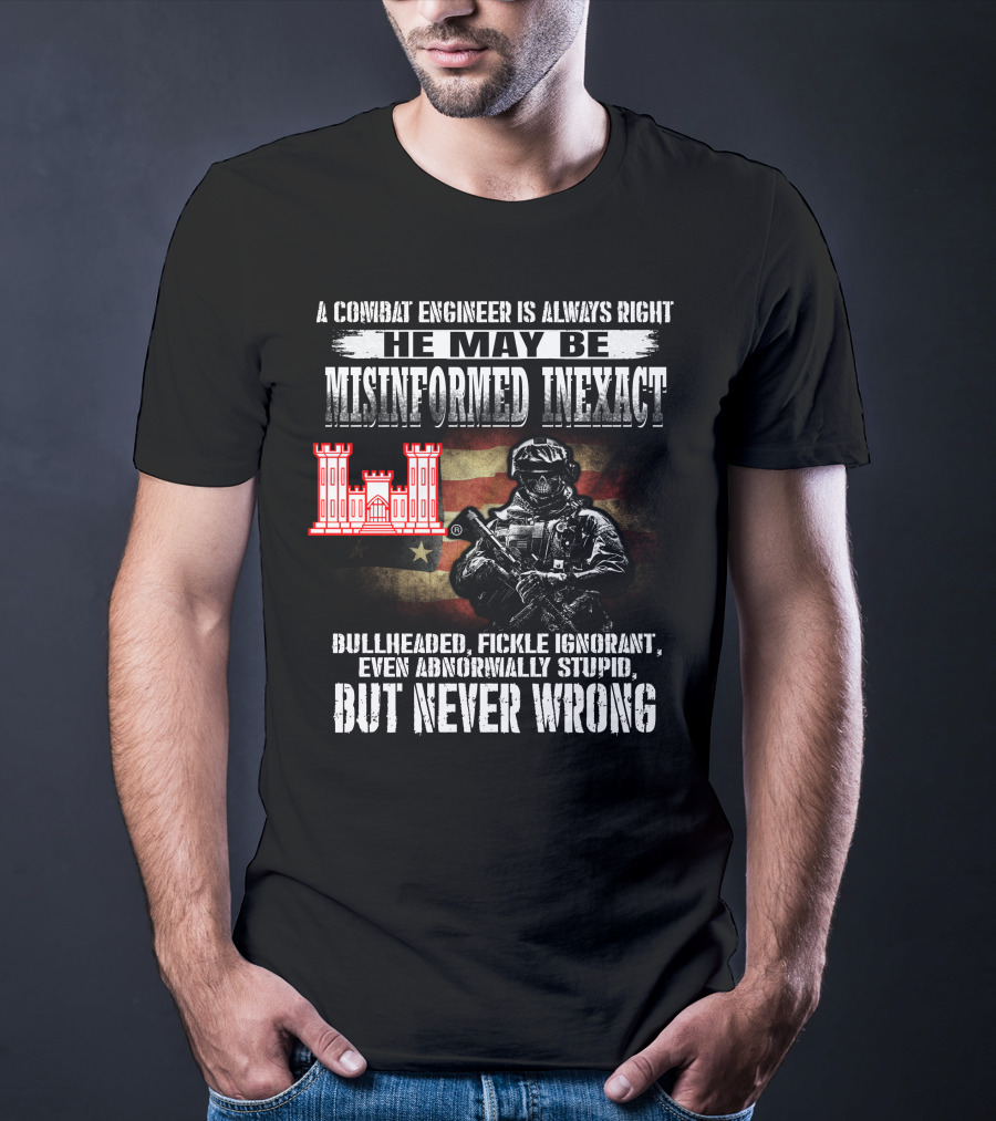 A Combat Engineer Is Always Right He May Be Misinformed Inexact But Never Wrong T-Shirt