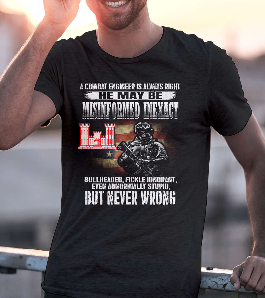 A Combat Engineer Is Always Right He May Be Misinformed Inexact But Never Wrong T-Shirt