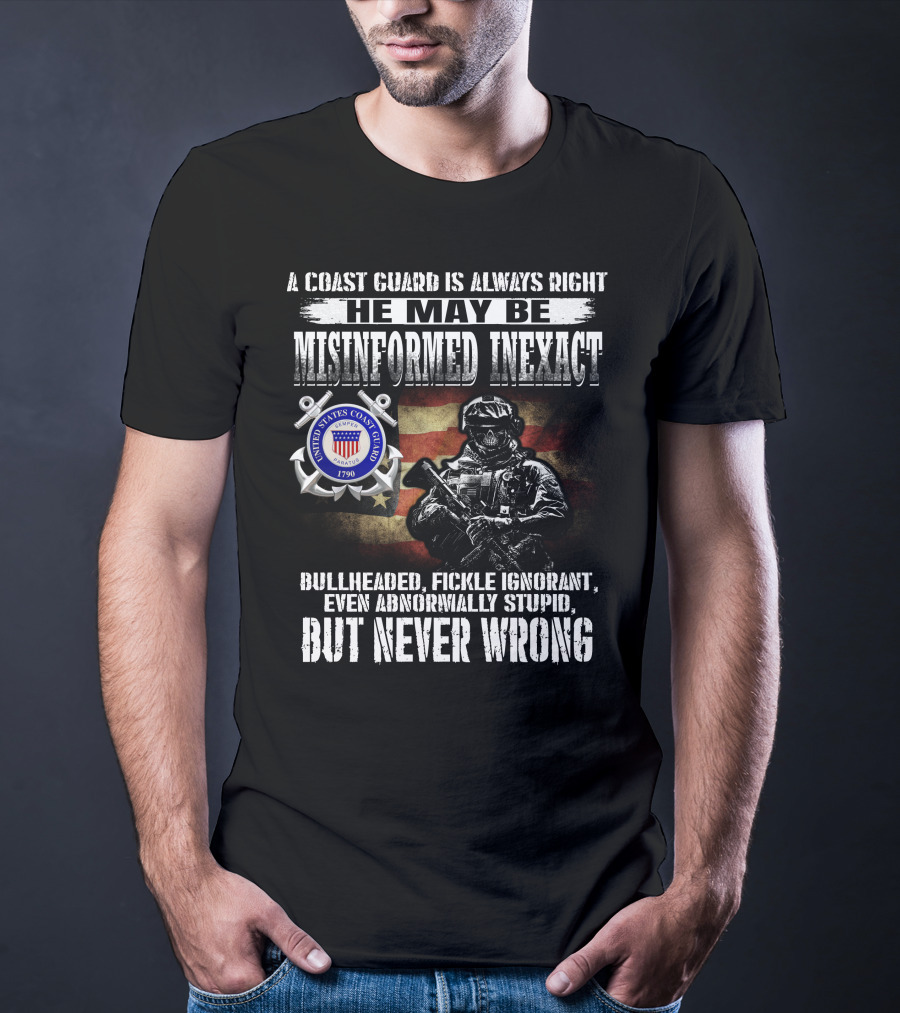 A Coast Guard Is Always Right He May Be Misinformed Inexact Bullheaded Fickle Ignorant Even Abnormally Stupid But Never Wrong United States Coast Guard 1790 T-Shirt