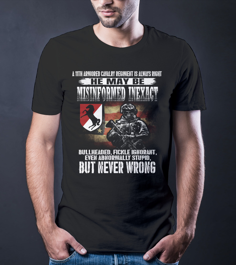A 11Th Armored Cavalry Regiment He May Be Misinformed Inexact Bullheaded Fickle Ignorant Even Abnormally Stupid But Never Wrong T-Shirt