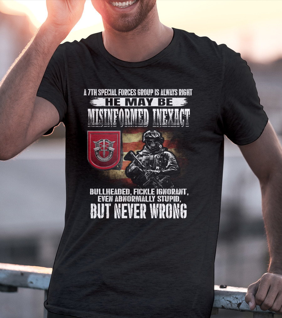 A 7Th Special Forces Group Always Right He May Be Misinformed Inexact Bullheaded Fickle Ignorant Even Abnormally Stupid But Never Wrong T-Shirt