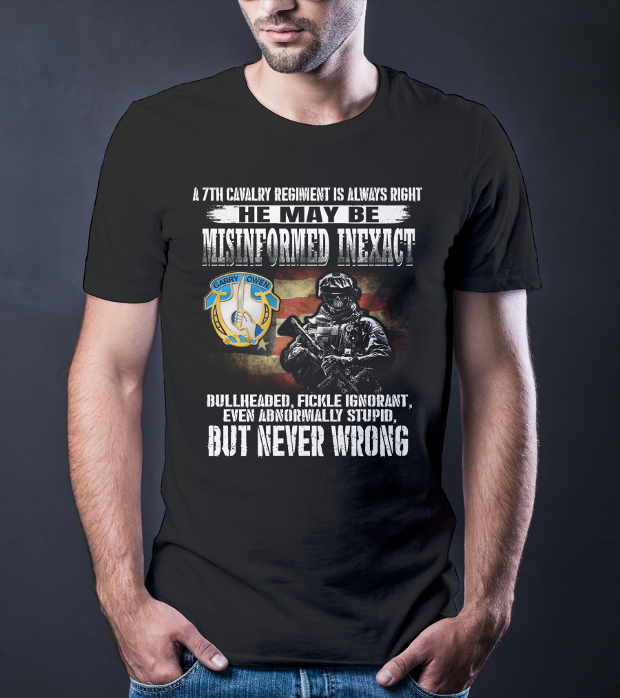 A 7Th Cavalry Regiment Is Always Right Garry Owen He May Be Misinformed Inexact Bullheaded Fickle Ignorant Even Abnormally Stupid But Never Wrong T-Shirt