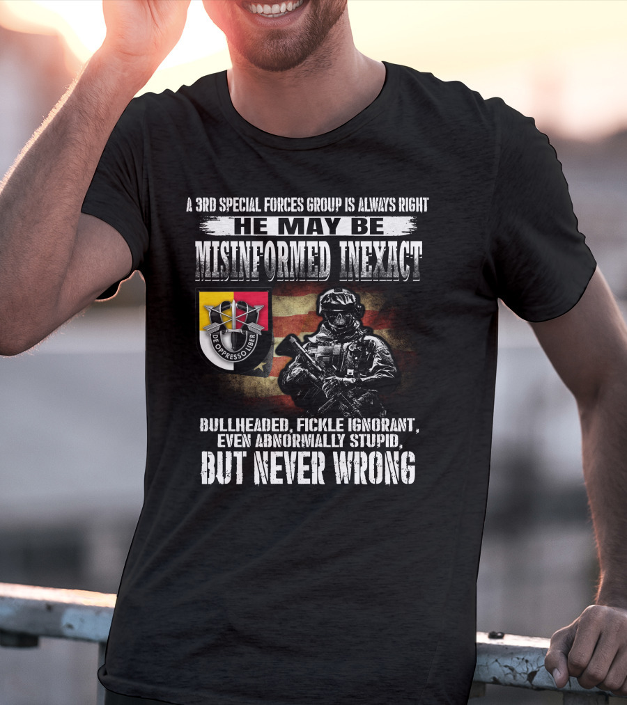 A 3Rd Special Forces Group Is Always Right He May Be Misinformed Inexact Bullheaded Fickle Ignorant Even Abnormally Stupid But Never Wrong De Oppresso Liber T-Shirt