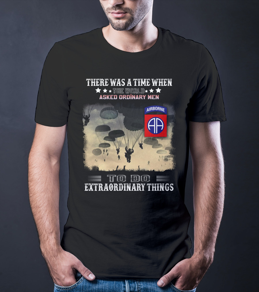 There Was A Time When The World Asked Ordinary Men To Do Extraordinary Things Airborne 82Nd Division Paratroopers T-Shirt