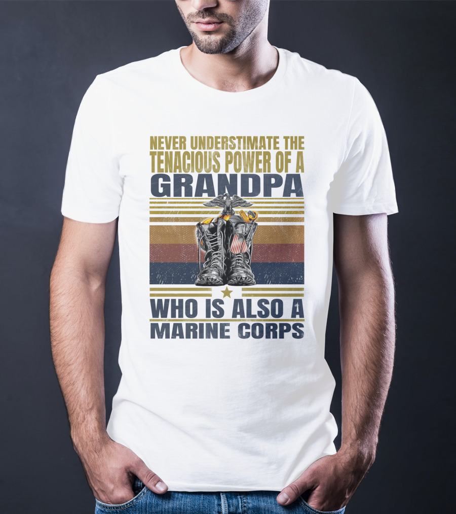 Never Underestimate The Tenacious Power Of A Grandpa Who Is Also A Marine Corps T-Shirt