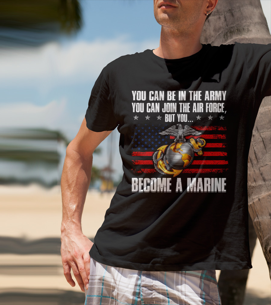 You Can Be In The Army Join The Air Force But You Become A Marine Usa Flag Eagle Globe And Anchor T-Shirt