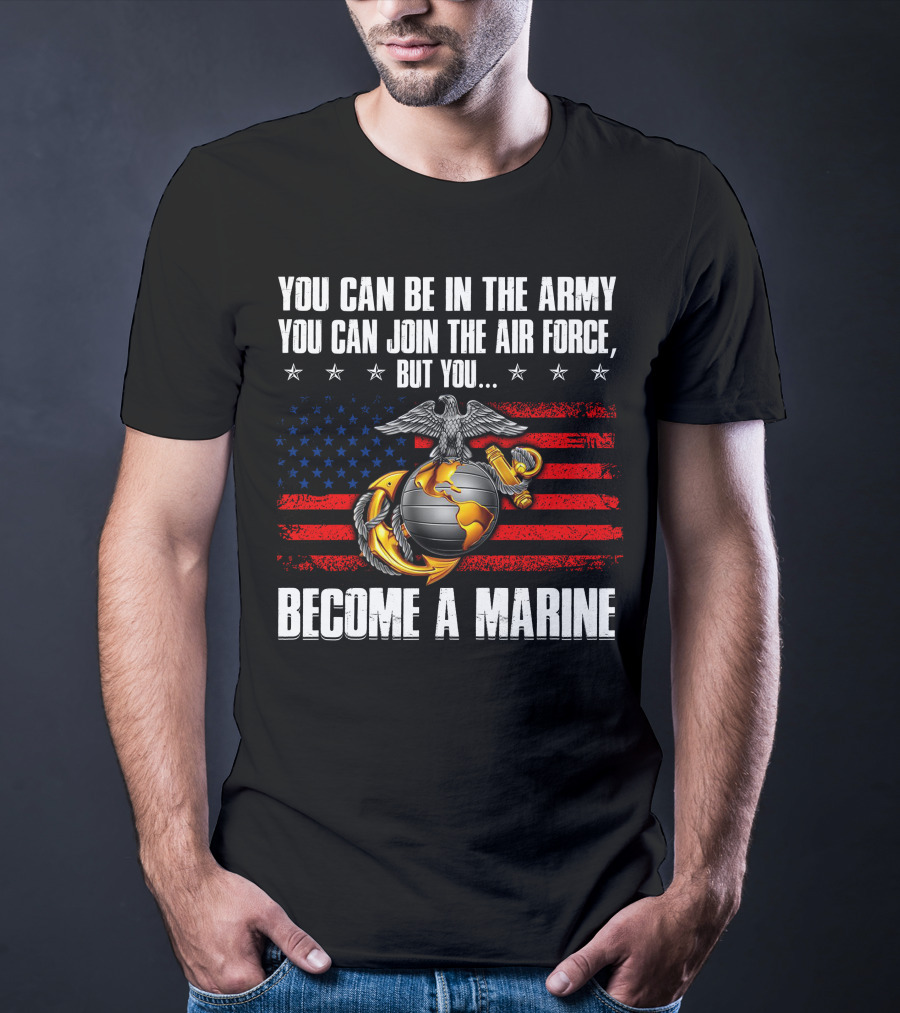 You Can Be In The Army Join The Air Force But You Become A Marine Usa Flag Eagle Globe And Anchor T-Shirt