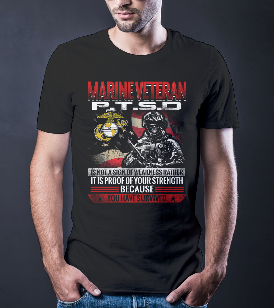 Marine Veteran P.t.s.d Is Not A Sign Of Weakness Rather It Is Proof Of Your Strength Because You Have Survived T-Shirt