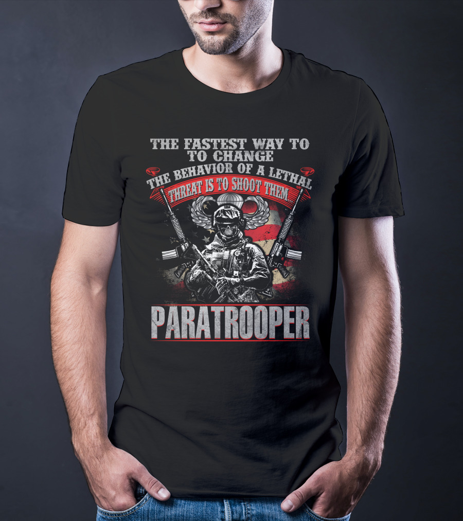 The Fastest Way To Change The Behavior Of A Lethal Threat Is To Shoot Them Paratrooper T-Shirt