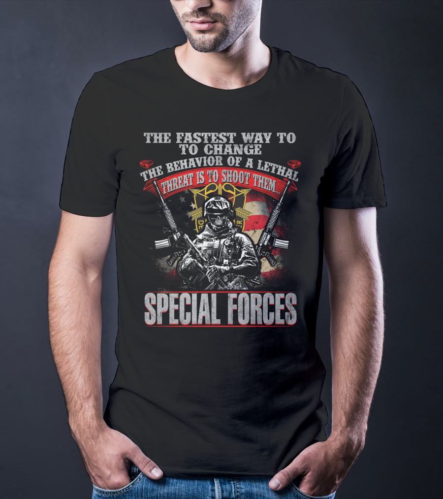 The Fastest Way To Change The Behavior Of A Lethal Threat Is To Shoot Them Special Forces T-Shirt