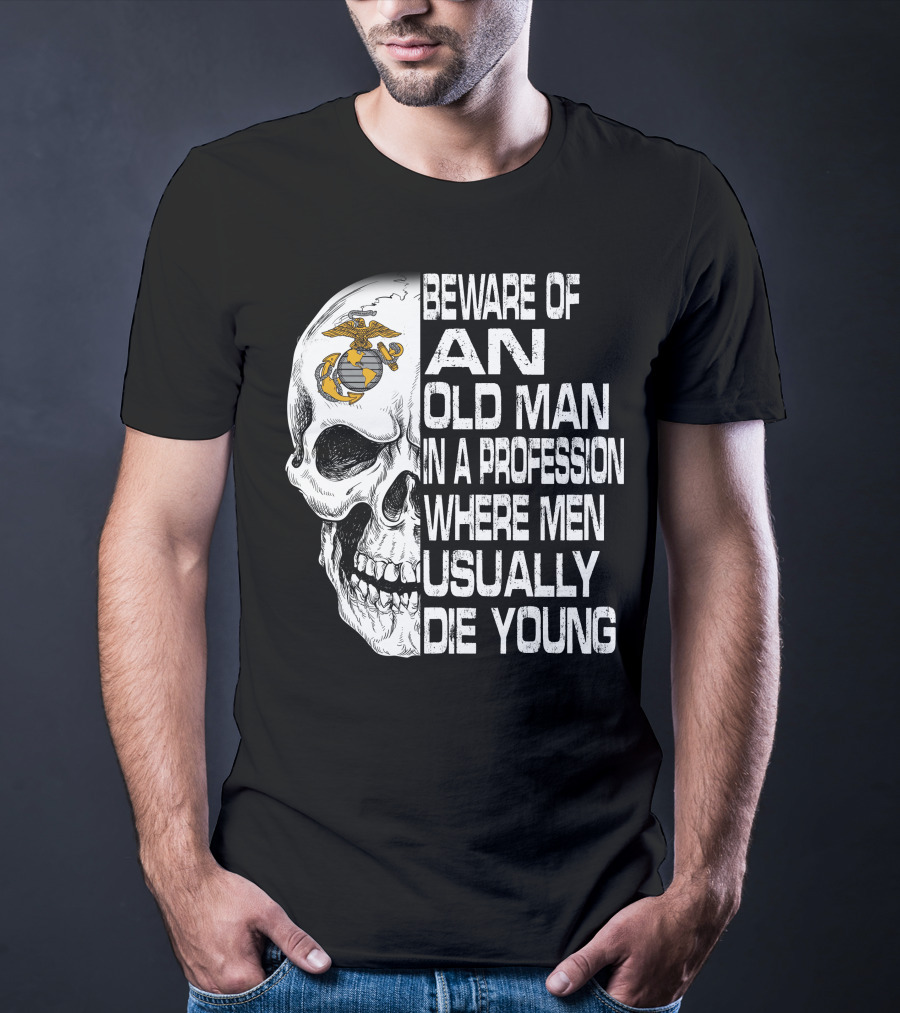 Beware Of An Old Man In A Profession Where Men Usually Die Young Us Marine Corps Skull T-Shirt