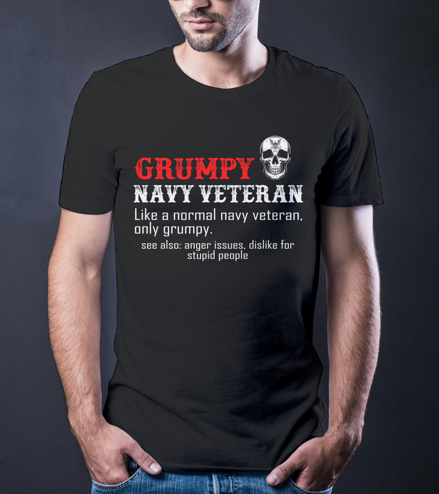 Grumpy Navy Veteran Like A Normal Navy Veteran Only Grumpy Anger Issues Dislike For Stupid People T-Shirt