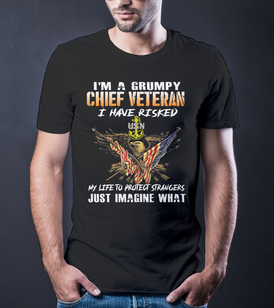 I'm A Grumpy Chief Veteran Usn I Have Risked My Life To Protect Strangers Just Imagine What T-Shirt